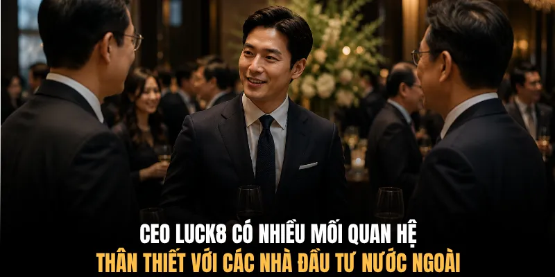CEO LUCK8 có nhiều mối quan hệ thân thiết với các nhà đầu tư nước ngoài