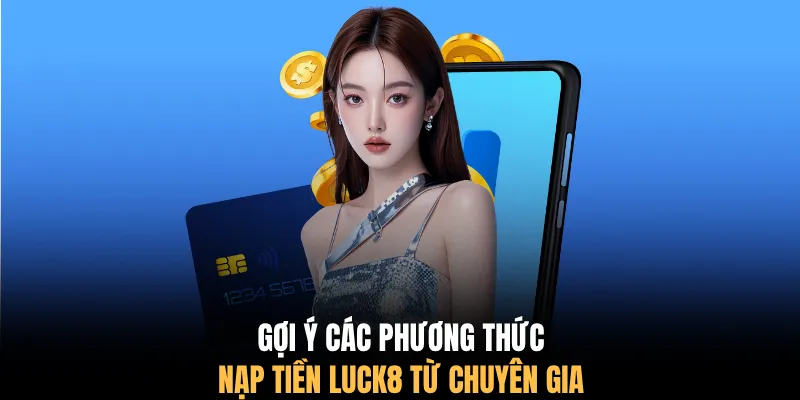Gợi ý các phương thức nạp tiền LUCK8 từ chuyên gia