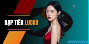 Nạp tiền LUCK8 - Hướng dẫn giao dịch dễ dàng nhận ngàn ưu đãi