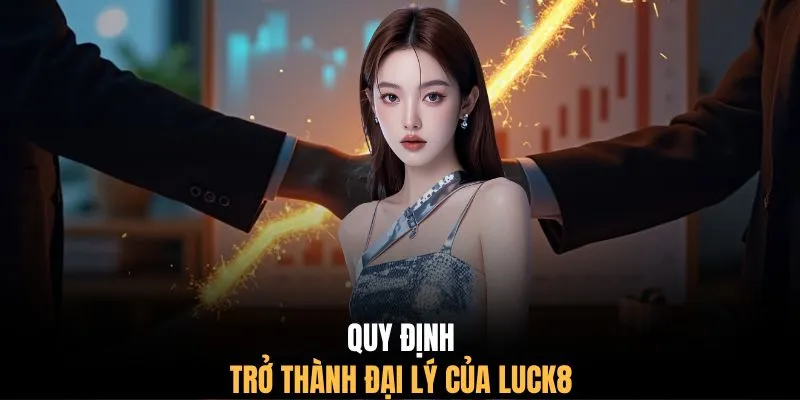 Quy định trở thành đại lý của LUCK8