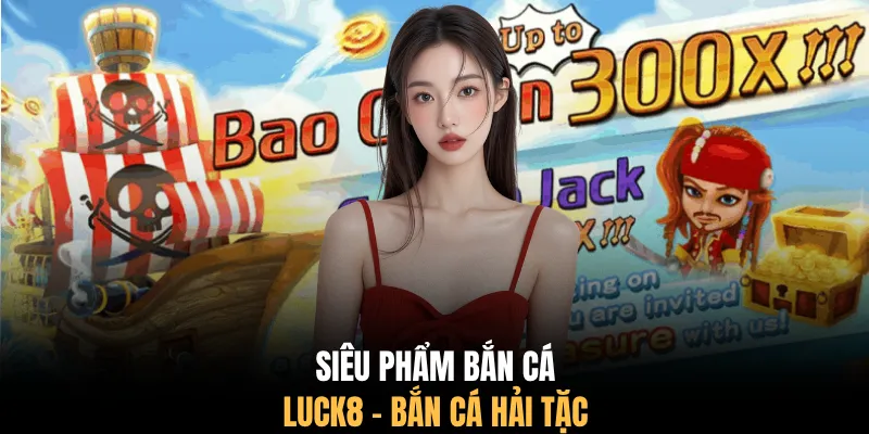 Siêu phẩm bắn cá LUCK8 - Bắn cá Hải Tặc